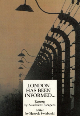 London has been informed... Reports by Auschwitz Escapees Henryk Świebocki